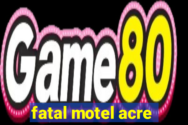 fatal motel acre